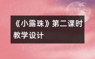 《小露珠》第二課時教學(xué)設(shè)計(jì)