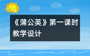 《蒲公英》第一課時教學設計
