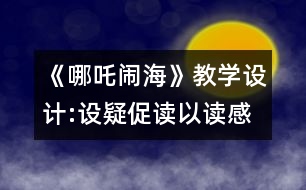 《哪吒鬧?！方虒W(xué)設(shè)計(jì):設(shè)疑促讀以讀感悟 述中積累