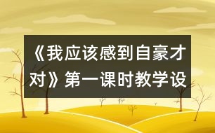 《我應(yīng)該感到自豪才對》第一課時教學(xué)設(shè)計之一