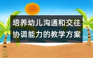 培養(yǎng)幼兒溝通和交往協(xié)調(diào)能力的教學(xué)方案