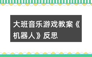 大班音樂(lè)游戲教案《機(jī)器人》反思