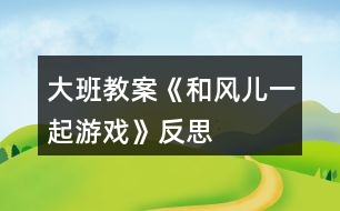 大班教案《和風兒一起游戲》反思