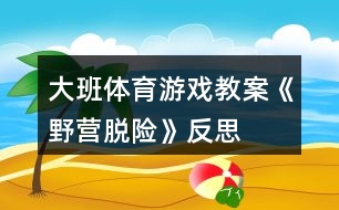 大班體育游戲教案《野營(yíng)脫險(xiǎn)》反思