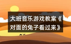 大班音樂(lè)游戲教案《對(duì)面的兔子看過(guò)來(lái)》反思