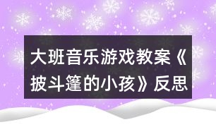 大班音樂(lè)游戲教案《披斗篷的小孩》反思