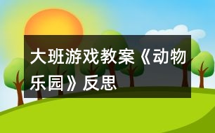 大班游戲教案《動(dòng)物樂園》反思