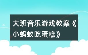 大班音樂(lè)游戲教案《小螞蟻吃蛋糕》