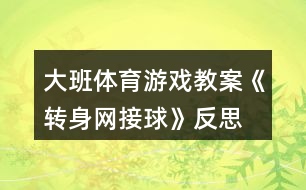 大班體育游戲教案《轉身網(wǎng)接球》反思