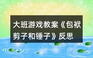 大班游戲教案《包袱、剪子和錘子》反思