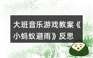 大班音樂(lè)游戲教案《小螞蟻避雨》反思