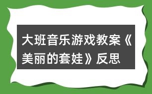 大班音樂(lè)游戲教案《美麗的套娃》反思