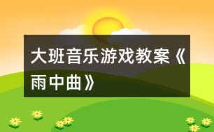 大班音樂(lè)游戲教案《雨中曲》