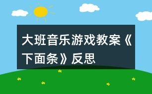 大班音樂(lè)游戲教案《下面條》反思