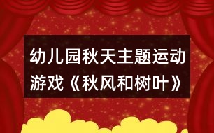 幼兒園秋天主題運動游戲《秋風(fēng)和樹葉》教案反思