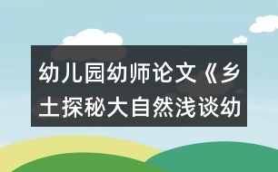 幼兒園幼師論文《鄉(xiāng)土探秘大自然淺談幼兒園實施泥塑游戲鄉(xiāng)土主題課程的開展》