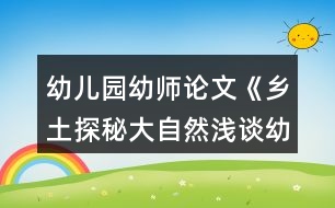 幼兒園幼師論文《鄉(xiāng)土探秘大自然淺談?dòng)變簣@實(shí)施泥塑游戲鄉(xiāng)土主題課程的開(kāi)展》