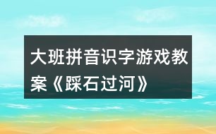 大班拼音識(shí)字游戲教案《踩石過(guò)河》