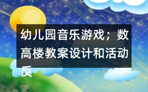 幼兒園音樂游戲；數(shù)高樓教案設(shè)計(jì)和活動(dòng)反思
