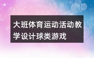 大班體育運(yùn)動活動教學(xué)設(shè)計球類游戲