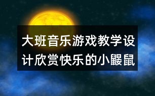 大班音樂游戲教學(xué)設(shè)計欣賞快樂的小鼴鼠