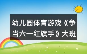 幼兒園體育游戲《爭(zhēng)當(dāng)六一紅旗手》大班六一教案