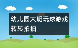 幼兒園大班玩球游戲：轉轉拍拍