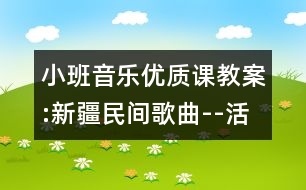 小班音樂(lè)優(yōu)質(zhì)課教案:新疆民間歌曲--活潑的小毛驢（原創(chuàng)）