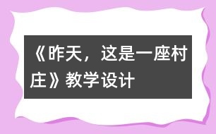 《昨天，這是一座村莊》教學(xué)設(shè)計