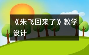 《朱飛回來了》教學(xué)設(shè)計