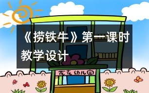 《撈鐵?！返谝徽n時教學(xué)設(shè)計