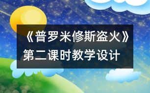 《普羅米修斯盜火》第二課時教學(xué)設(shè)計