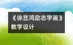 《徐悲鴻勵(lì)志學(xué)畫》教學(xué)設(shè)計(jì)