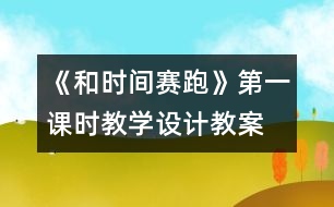 《和時間賽跑》第一課時教學(xué)設(shè)計,教案