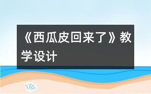 《西瓜皮回來了》教學(xué)設(shè)計