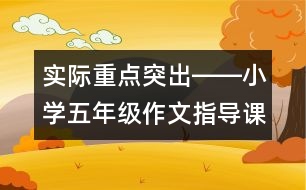 實(shí)際重點(diǎn)突出――小學(xué)五年級作文指導(dǎo)課《記一次游覽活動》教例評析