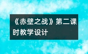 《赤壁之戰(zhàn)》第二課時教學(xué)設(shè)計(jì)