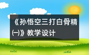 《孫悟空三打白骨精㈠》教學設計