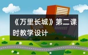 《萬里長城》第二課時教學(xué)設(shè)計