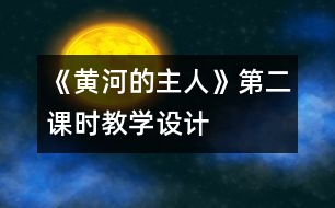 《黃河的主人》第二課時教學(xué)設(shè)計(jì)