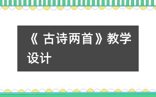 《 古詩兩首》教學(xué)設(shè)計(jì)