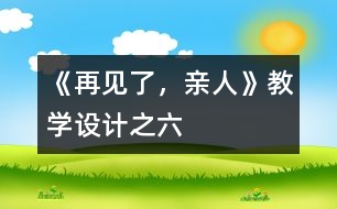 《再見(jiàn)了，親人》教學(xué)設(shè)計(jì)之六