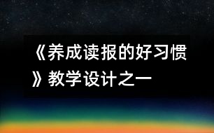 《養(yǎng)成讀報(bào)的好習(xí)慣》教學(xué)設(shè)計(jì)之一