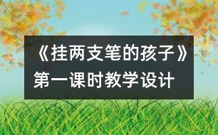 《掛兩支筆的孩子》第一課時教學設計