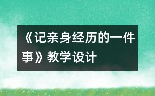 《記親身經(jīng)歷的一件事》教學設計