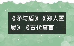 《矛與盾》、《鄭人置履》 《古代寓言兩則》教學(xué)設(shè)計(jì)之二