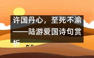 許國丹心，至死不渝――陸游愛國詩句賞析