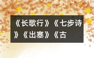 《長(zhǎng)歌行》、《七步詩(shī)》、《出塞》《古詩(shī)三首》教學(xué)設(shè)計(jì)之二