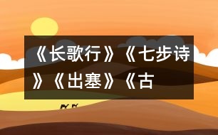 《長(zhǎng)歌行》、《七步詩(shī)》、《出塞》《古詩(shī)三首》教學(xué)設(shè)計(jì)之三