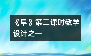 《早》第二課時教學(xué)設(shè)計之一